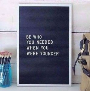 be who you needed when you were younger